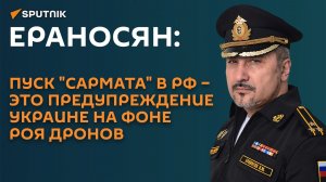 Ераносян: пуск «Сармата» в РФ – это предупреждение Украине на фоне роя дронов