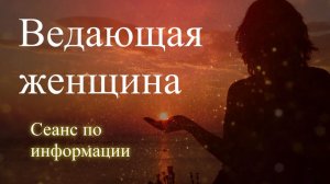 Ведающая женщина. Сеанс по информации. Елена Бэкингерм