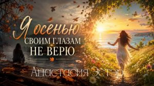 Я осенью своим глазам не верю - Анастасия Эстэр