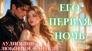 ЛЮБОВНОЕ ФЭНТЕЗИ: ЕГО ПЕРВАЯ НОЧЬ СЛУШАТЬ АУДИОКНИГА