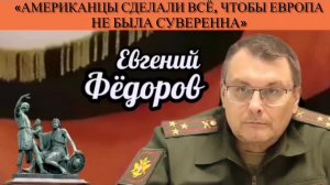 Евгений Фёдоров: «Американцы сделали всё, чтобы Европа не была суверенна»