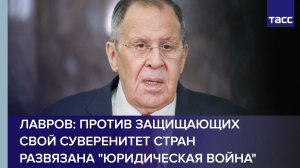 Лавров: против защищающих свой суверенитет стран развязана «юридическая война»
