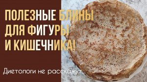 Диетологи об этом не расскажут! Полезные блины без вреда для фигуры и кишечника!