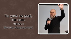 Михаил Кадышников - Ты уже не раб, но сын. (Часть 1) 10.05.2026.