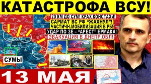 Война на Украине (13.05.26): Катастрофа ВСУ СУМЫ! 20 КМ! Крах Констахи! Сармат «ЖАХНУЛ». УДАР по Зе