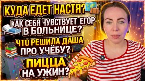 КУДА ПОСТУПАЕТ НАСТЯ 🤩 КАК САМОЧУВСТВИЕ ЕГОРА В БОЛЬНИЦЕ😳ЧТО РЕШИЛА С УЧЕБОЙ ДАША🤔ПИЦЦА НА УЖИН🍕