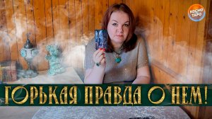 ГОРЬКАЯ ПРАВДА О НЕМ! ТЫ ДОЛЖНА ЭТО ЗНАТЬ! | Гадание таро расклад
