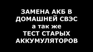 Замена АКБ на моей CВЭС, а так же тест старых АКБ.
