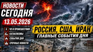 НОВОСТИ СЕГОДНЯ ⚡ 13.05.2026 — Россия, США, Иран | ЧП, катаклизмы, события дня