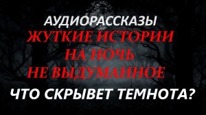 СТРАШНЫЕ РАССКАЗЫ НА НОЧЬ-ЧТО СКРЫВАЕТ ТЕМНОТА?
