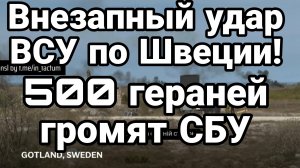 ВНЕЗАПНОЕ НАПАДЕНИЕ ВСУ НА ШВЕЦИЮ! 500 ГЕРАНЕЙ ГРОМЯТ СБУ