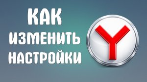 Как изменить настройки браузера яндекс