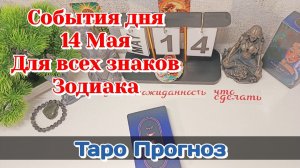 События дня 14.05.26 Для всех знаков Зодиака/Таро Прогноз/РАСКЛАД НА КАРТАХ ТАРО