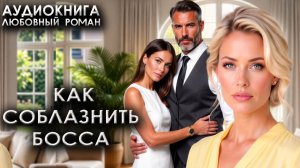 Как соблазнить босса любовные романы аудиокниги