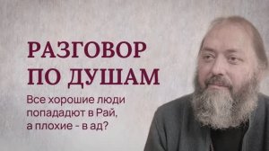Разговор по душам. Все хорошие люди попадают в Рай, а плохие в ад?