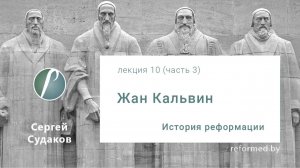 История Реформации  _Жан Кальвин_ _ Лекция 10 (часть 3) || Сергей Судаков