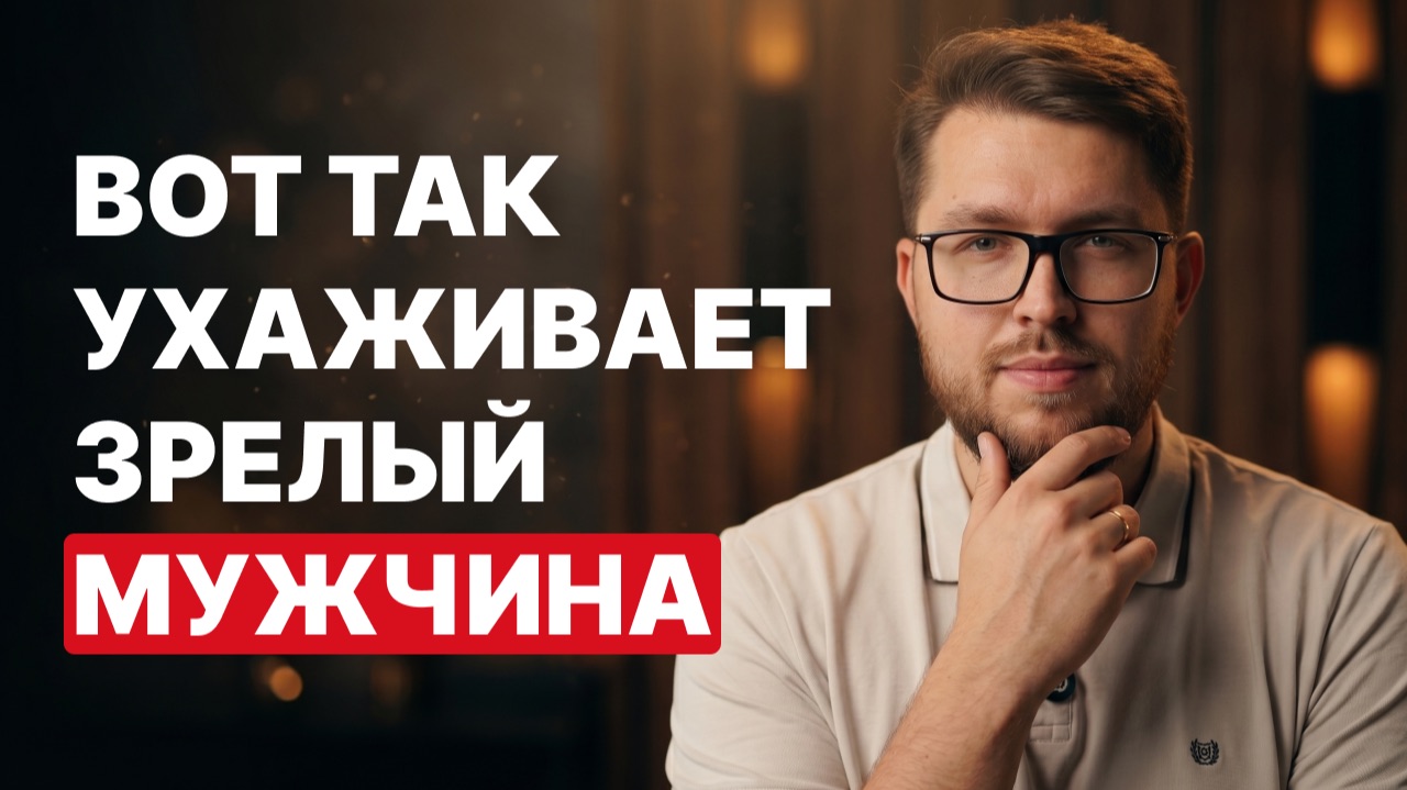 Как ухаживает психологически ЗРЕЛЫЙ мужчина? 4 правила