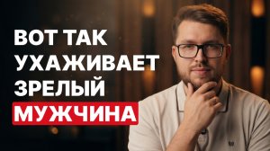Как ухаживает психологически ЗРЕЛЫЙ мужчина? 4 правила