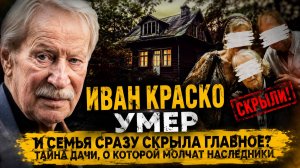 Иван Краско умер — и семья сразу скрыла главное? Тайна дачи, о которой молчат наследники