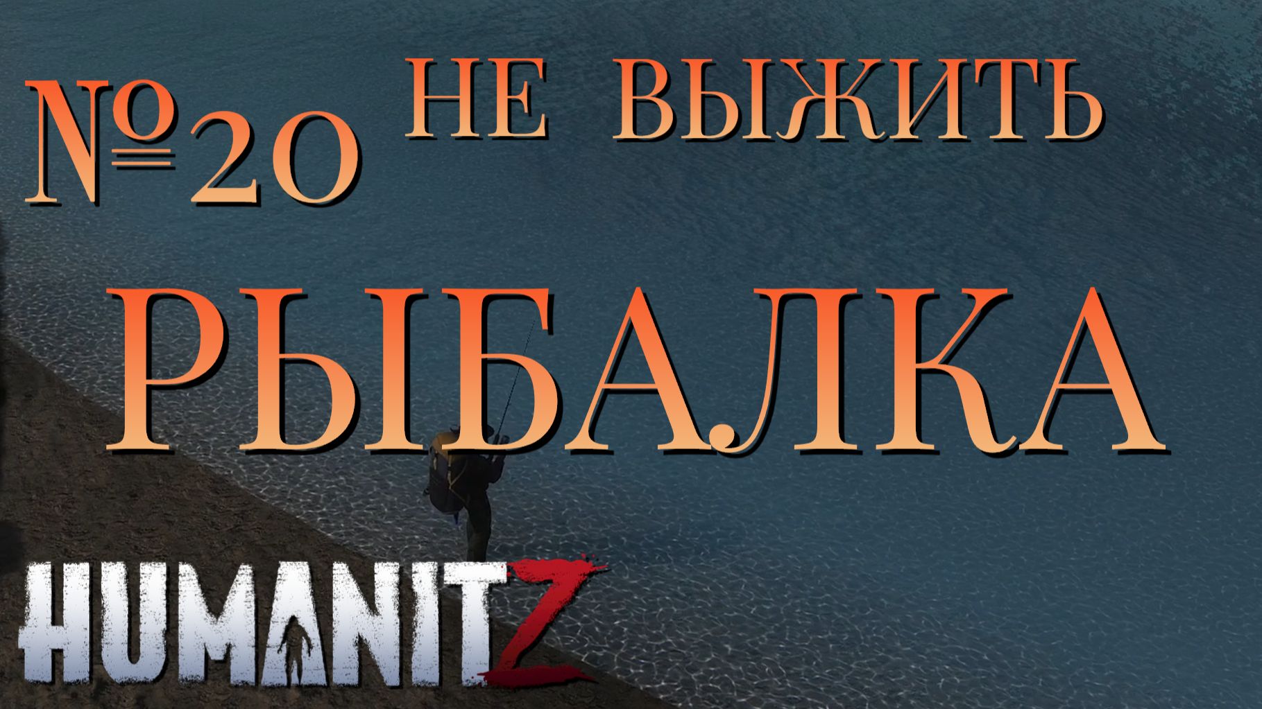 НЕ ВЫЖИТЬ/ЧАСТЬ №20/РЫБАЛКА/HumanitZ