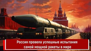 Россия провела успешные испытания самой мощной ракеты в мире