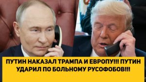 ПУТИН НАКАЗАЛ ТРАМПА И ЕВРОПУ!!! ПУТИН УДАРИЛ ПО БОЛЬНОМУ РУСОФОБОВ!!!