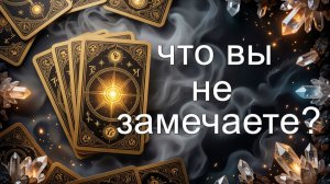 расклад ЧТО ВЫ НЕ ЗАМЕЧАЕТЕ? гадание на картах