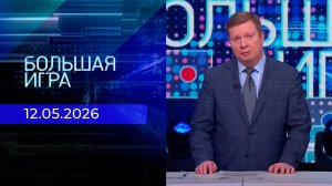Большая игра. Часть 1. Выпуск от 12.05.2026