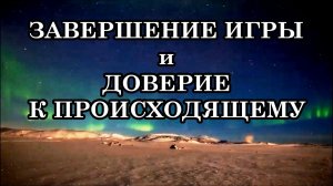 ЗАВЕРШЕНИЕ ИГРЫ И ДОВЕРИЕ К ПРОИСХОДЯЩЕМУ. В чем смысл уроков, которые мы проходили в полярной игре