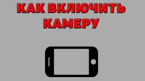 Как включить камеру на Телефоне