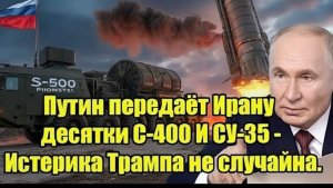Срочно! Путин передаёт Ирану десятки С-400 и Су-35 — Истерика Трампа не случайна