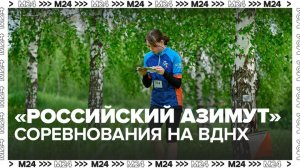 На ВДНХ пройдут соревнования по спортивному ориентированию «Российский азимут» - Москва 24
