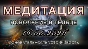 Новолуние в Тельце 16.05.2026. МЕДИТАЦИЯ. Основательность, устойчивость. Трансформационные вибрации.