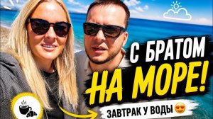 🔥 С БРАТОМ НА ЗАВТРАК И НА МОРЕ!