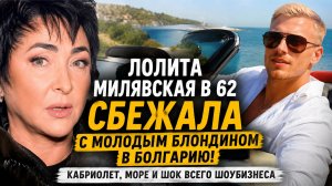 ЛОЛИТА МИЛЯВСКАЯ В 62 СБЕЖАЛА С МОЛОДЫМ БЛОНДИНОМ В БОЛГАРИЮ! Кабриолет, море и шок всего шоубизнеса