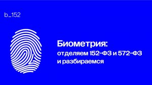 Биометрия: отделяем 152-ФЗ от 572-ФЗ и разбираемся