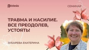 Травма и насилие. Все преодолев, устоять! | Екатерина Зубарева | Экклезия.Сестры 2024