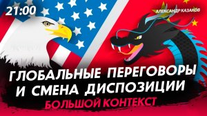 Глобальные переговоры и смена диспозиции [Александр Казаков. СТРИМ]