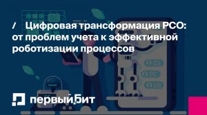 Цифровая трансформация РСО: от проблем учета к эффективной роботизации процессов | Первый Бит