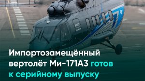 Импортозамещённый вертолёт Ми-171А3 готов к серийному выпуску
