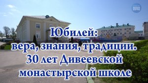 Юбилей: вера, знания, традиции. 30 лет Дивеевской монастырской школе
