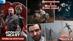 Atomic Heart: Кровь на хрустале (Blood on Crystal) #1 ☭ ВСЕ достижения и фигурки (тайм коды) ☭ DLC 4