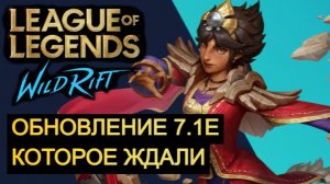 ОБНОВЛЕНИЕ 7.1E, КОТОРОЕ ЖДАЛИ WILD RIFT