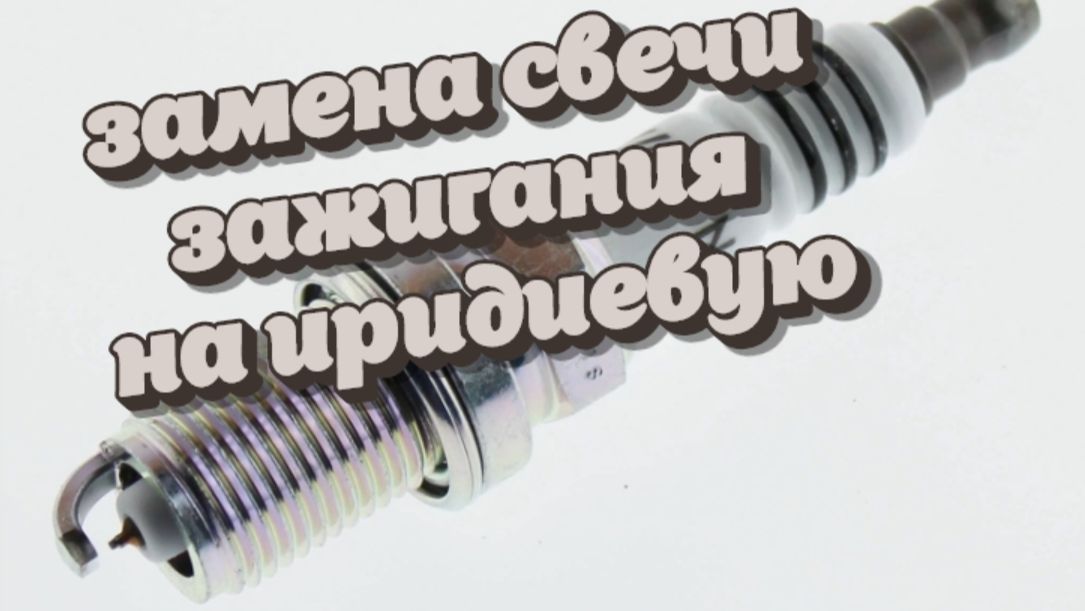 Замена свечи зажигания на иридиевую