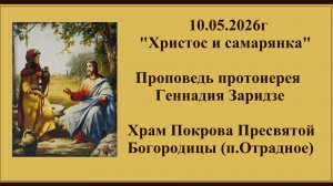 10.05.2026г «Христос и самарянка» Проповедь протоиерея Геннадия Заридзе