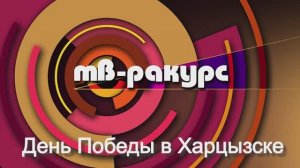 «ТВ-Ракурс» День Победы в Харцызске