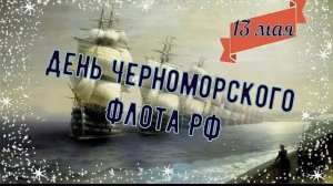 13 мая День ЧЕРНОМОРСКОГО ФЛОТА РОССИИ Музыкальное поздравление