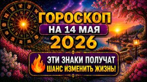 Гороскоп на 14 мая 2026 🔥 Эти знаки получат шанс изменить жизнь!
