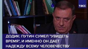 Додик: Путин сумел увидеть время, и именно он дает надежду всему человечеству