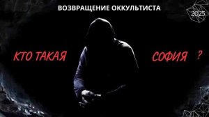 ВОЗВРАЩЕНИЕ ОККУЛЬТИСТА. КТО ТАКАЯ СОФИЯ ? 2025